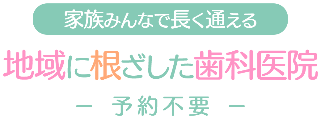 家族みんなで長く通える 地域に根ざした歯科医院